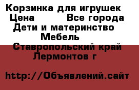 Корзинка для игрушек › Цена ­ 300 - Все города Дети и материнство » Мебель   . Ставропольский край,Лермонтов г.